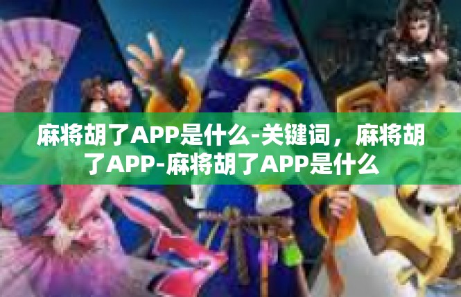 麻将胡了APP是什么-关键词，麻将胡了APP-麻将胡了APP是什么