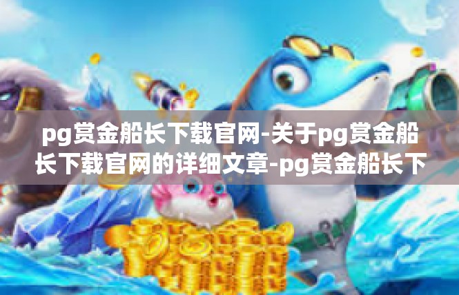 pg赏金船长下载官网-关于pg赏金船长下载官网的详细文章-pg赏金船长下载官网