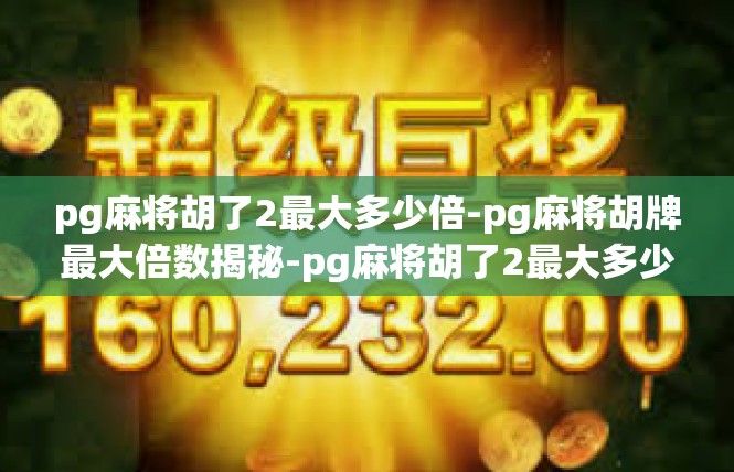 pg麻将胡了2最大多少倍-pg麻将胡牌最大倍数揭秘-pg麻将胡了2最大多少倍