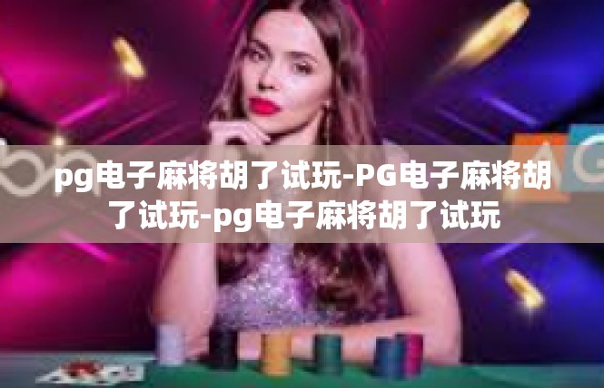 pg电子麻将胡了试玩-PG电子麻将胡了试玩-pg电子麻将胡了试玩