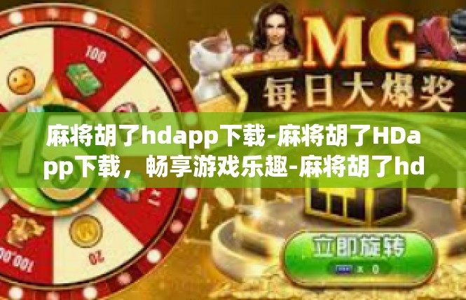 麻将胡了hdapp下载-麻将胡了HDapp下载，畅享游戏乐趣-麻将胡了hdapp下载