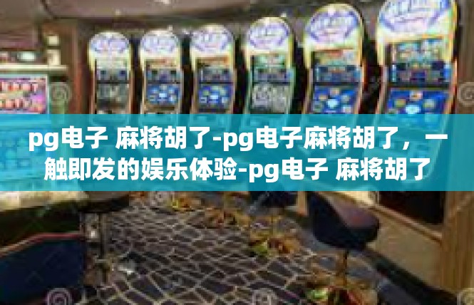 pg电子 麻将胡了-pg电子麻将胡了，一触即发的娱乐体验-pg电子 麻将胡了