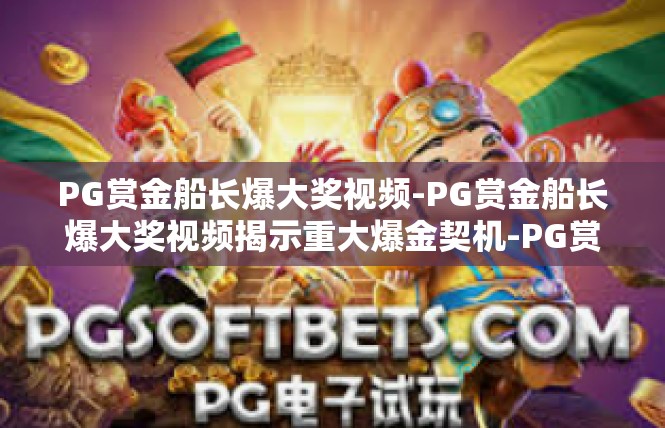 PG赏金船长爆大奖视频-PG赏金船长爆大奖视频揭示重大爆金契机-PG赏金船长爆大奖视频