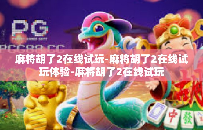 麻将胡了2在线试玩-麻将胡了2在线试玩体验-麻将胡了2在线试玩