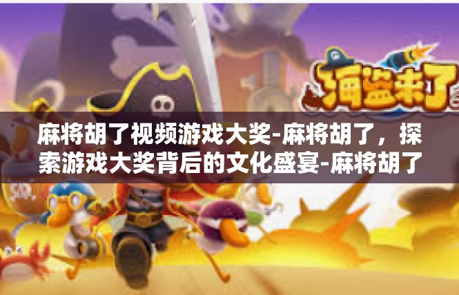 麻将胡了视频游戏大奖-麻将胡了，探索游戏大奖背后的文化盛宴-麻将胡了视频游戏大奖