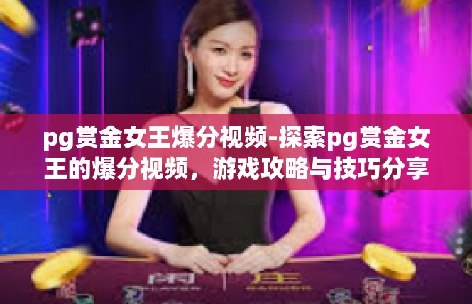 pg赏金女王爆分视频-探索pg赏金女王的爆分视频，游戏攻略与技巧分享-pg赏金女王爆分视频