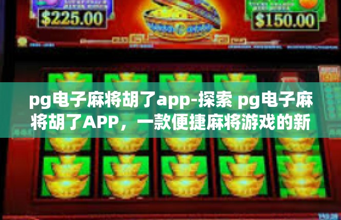 pg电子麻将胡了app-探索 pg电子麻将胡了APP，一款便捷麻将游戏的新体验-pg电子麻将胡了app