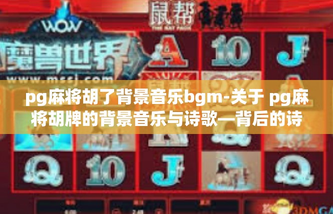 pg麻将胡了背景音乐bgm-关于 pg麻将胡牌的背景音乐与诗歌—背后的诗意旋律-pg麻将胡了背景音乐bgm