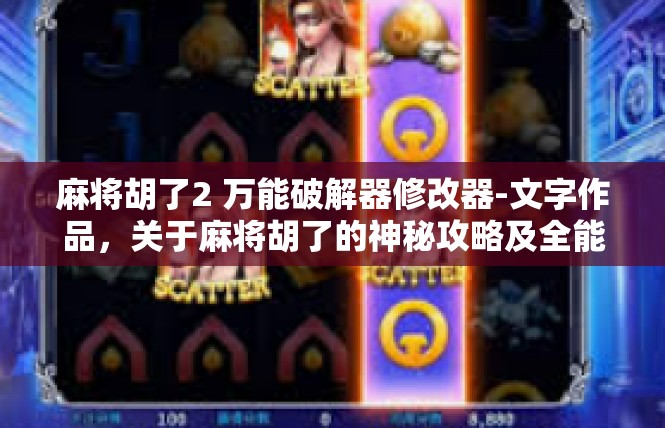 麻将胡了2 万能破解器修改器-文字作品，关于麻将胡了的神秘攻略及全能破解器的登场，发布以后上千呼号为内核提高修正火力指数篇-麻将胡了2 万能破解器修改器