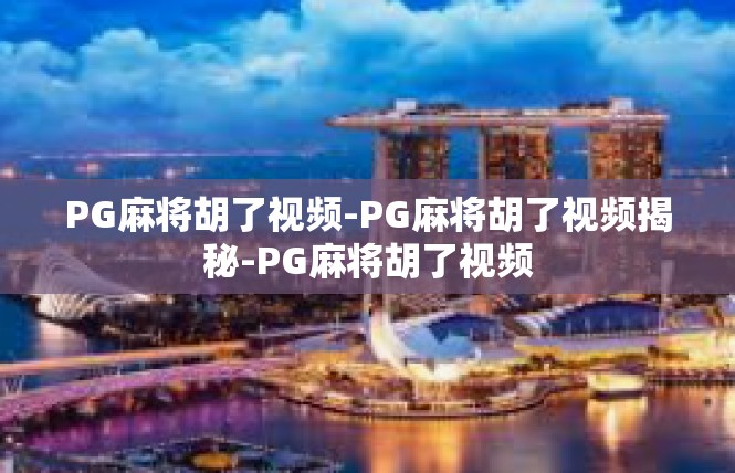 PG麻将胡了视频-PG麻将胡了视频揭秘-PG麻将胡了视频