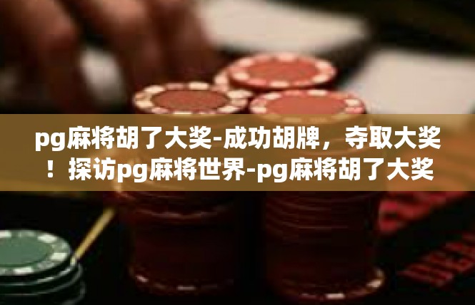 pg麻将胡了大奖-成功胡牌，夺取大奖！探访pg麻将世界-pg麻将胡了大奖