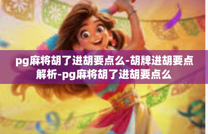 pg麻将胡了进胡要点么-胡牌进胡要点解析-pg麻将胡了进胡要点么