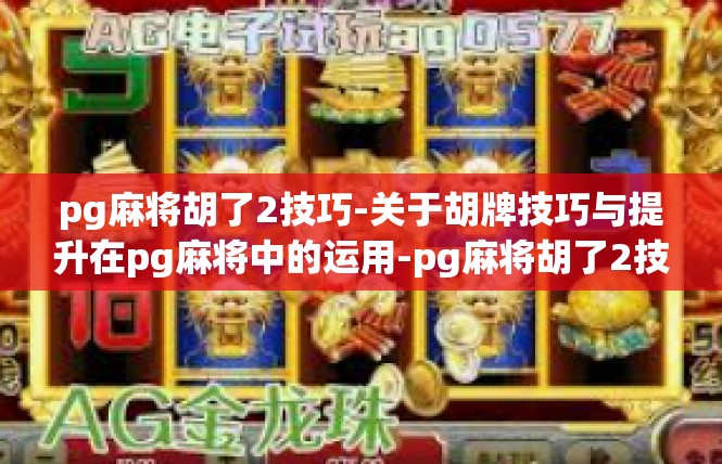 pg麻将胡了2技巧-关于胡牌技巧与提升在pg麻将中的运用-pg麻将胡了2技巧