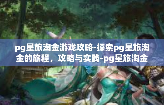 pg星旅淘金游戏攻略-探索pg星旅淘金的旅程，攻略与实践-pg星旅淘金游戏攻略