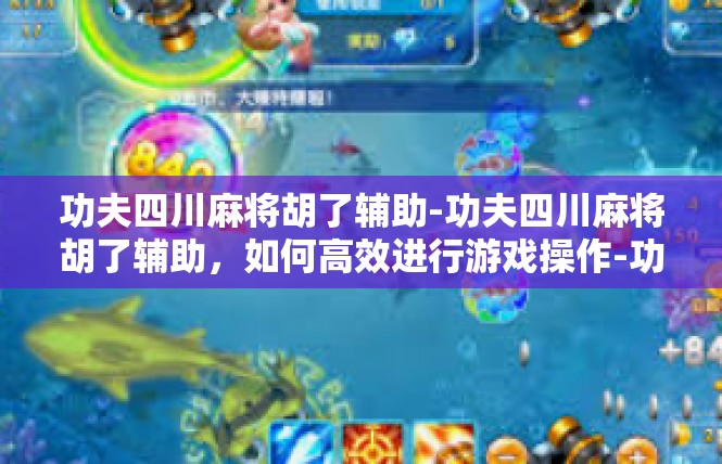 功夫四川麻将胡了辅助-功夫四川麻将胡了辅助，如何高效进行游戏操作-功夫四川麻将胡了辅助