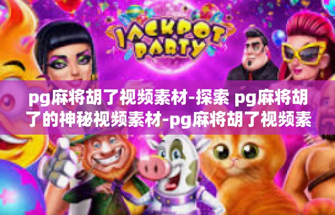 pg麻将胡了视频素材-探索 pg麻将胡了的神秘视频素材-pg麻将胡了视频素材