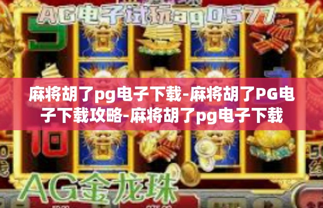 麻将胡了pg电子下载-麻将胡了PG电子下载攻略-麻将胡了pg电子下载