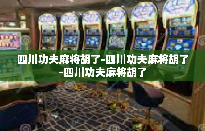 四川功夫麻将胡了-四川功夫麻将胡了-四川功夫麻将胡了