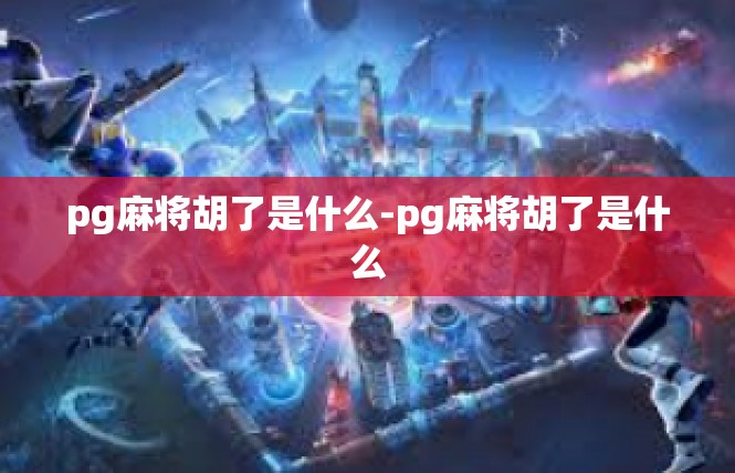 pg麻将胡了是什么-pg麻将胡了是什么