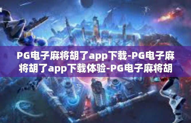 PG电子麻将胡了app下载-PG电子麻将胡了app下载体验-PG电子麻将胡了app下载