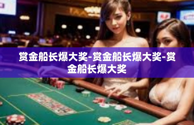 赏金船长爆大奖-赏金船长爆大奖-赏金船长爆大奖