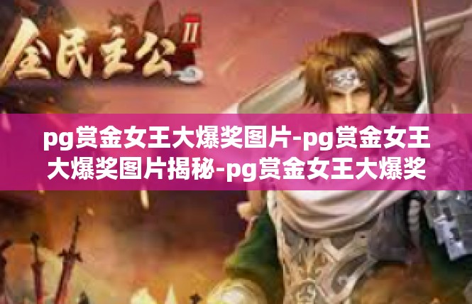 pg赏金女王大爆奖图片-pg赏金女王大爆奖图片揭秘-pg赏金女王大爆奖图片