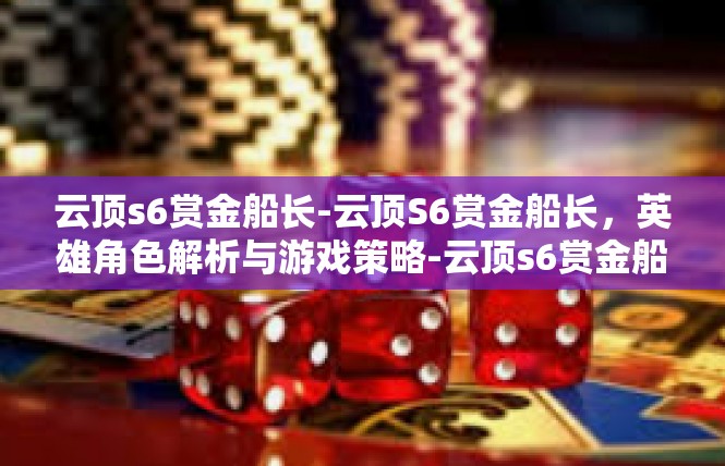 云顶s6赏金船长-云顶S6赏金船长，英雄角色解析与游戏策略-云顶s6赏金船长
