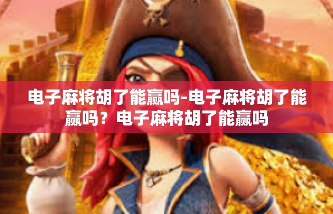 电子麻将胡了能赢吗-电子麻将胡了能赢吗？电子麻将胡了能赢吗