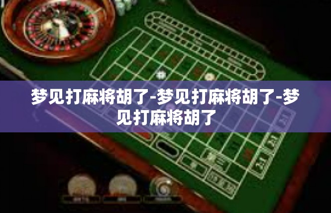 梦见打麻将胡了-梦见打麻将胡了-梦见打麻将胡了