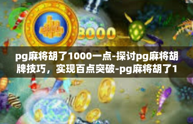 pg麻将胡了1000一点-探讨pg麻将胡牌技巧，实现百点突破-pg麻将胡了1000一点