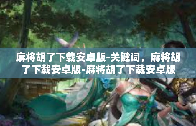 麻将胡了下载安卓版-关键词，麻将胡了下载安卓版-麻将胡了下载安卓版