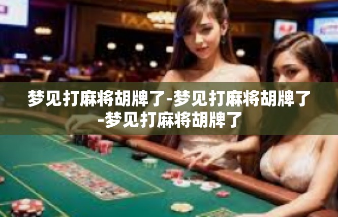 梦见打麻将胡牌了-梦见打麻将胡牌了-梦见打麻将胡牌了