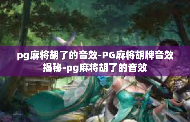 pg麻将胡了的音效-PG麻将胡牌音效揭秘-pg麻将胡了的音效