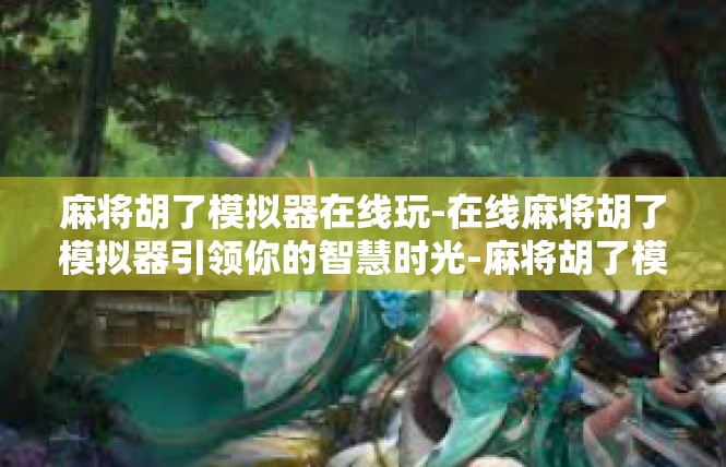 麻将胡了模拟器在线玩-在线麻将胡了模拟器引领你的智慧时光-麻将胡了模拟器在线玩