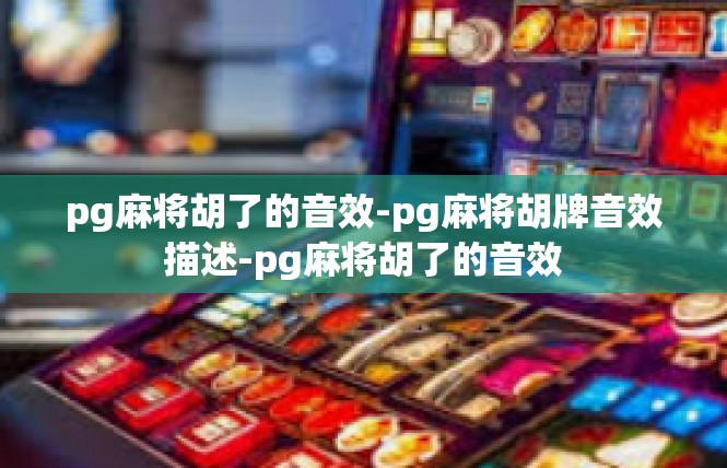 pg麻将胡了的音效-pg麻将胡牌音效描述-pg麻将胡了的音效