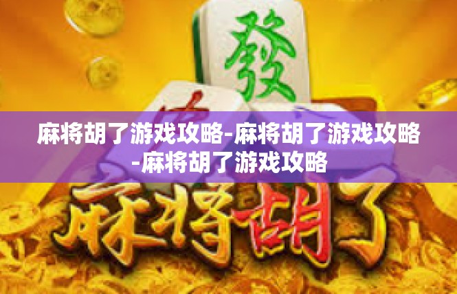 麻将胡了游戏攻略-麻将胡了游戏攻略-麻将胡了游戏攻略