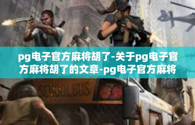 pg电子官方麻将胡了-关于pg电子官方麻将胡了的文章-pg电子官方麻将胡了