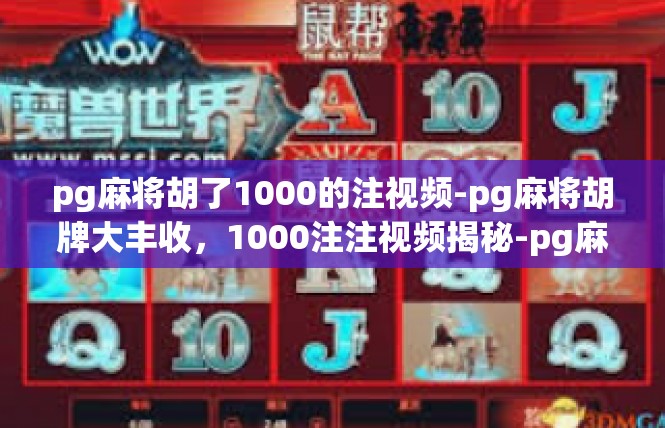pg麻将胡了1000的注视频-pg麻将胡牌大丰收，1000注注视频揭秘-pg麻将胡了1000的注视频