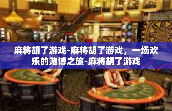 麻将胡了游戏-麻将胡了游戏，一场欢乐的赌博之旅-麻将胡了游戏