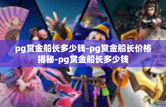pg赏金船长多少钱-pg赏金船长价格揭秘-pg赏金船长多少钱