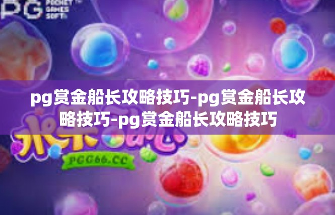 pg赏金船长攻略技巧-pg赏金船长攻略技巧-pg赏金船长攻略技巧