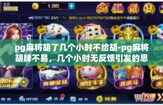 pg麻将胡了几个小时不给胡-pg麻将胡牌不易，几个小时无反馈引发的思考-pg麻将胡了几个小时不给胡