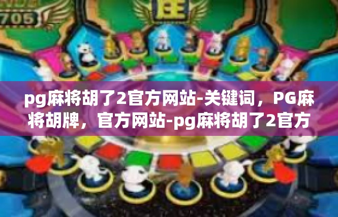 pg麻将胡了2官方网站-关键词，PG麻将胡牌，官方网站-pg麻将胡了2官方网站