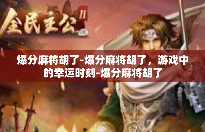 爆分麻将胡了-爆分麻将胡了，游戏中的幸运时刻-爆分麻将胡了