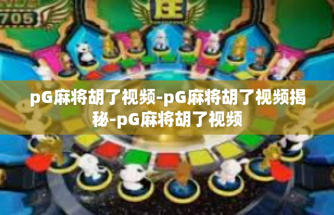 pG麻将胡了视频-pG麻将胡了视频揭秘-pG麻将胡了视频