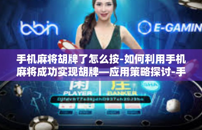 手机麻将胡牌了怎么按-如何利用手机麻将成功实现胡牌—应用策略探讨-手机麻将胡牌了怎么按