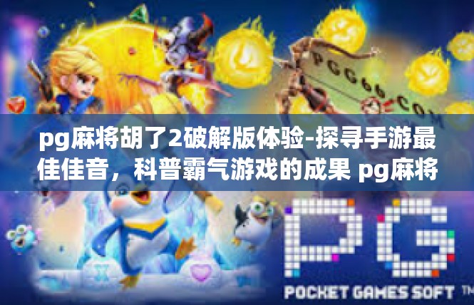 pg麻将胡了2破解版体验-探寻手游最佳佳音，科普霸气游戏的成果 pg麻将破解版胡乐之旅-pg麻将胡了2破解版体验