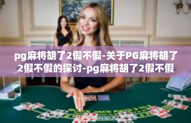 pg麻将胡了2假不假-关于PG麻将胡了2假不假的探讨-pg麻将胡了2假不假