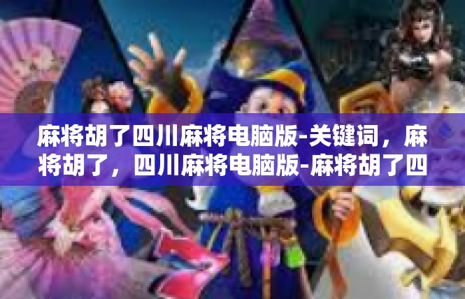 麻将胡了四川麻将电脑版-关键词，麻将胡了，四川麻将电脑版-麻将胡了四川麻将电脑版