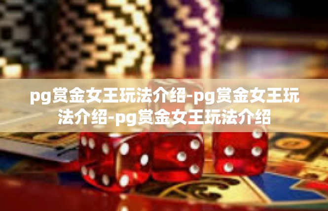 pg赏金女王玩法介绍-pg赏金女王玩法介绍-pg赏金女王玩法介绍